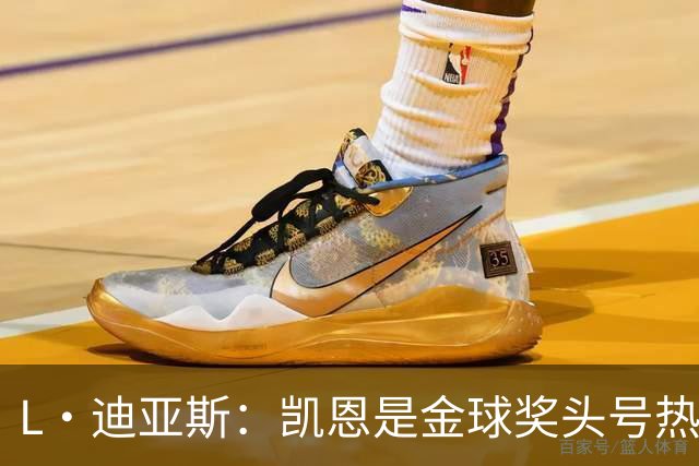 L·迪亚斯：凯恩是金球奖头号热门 奥利塞性格很好也会开玩笑